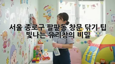 서울 종로구 팔판동 창문 닦기 팁: 빛나는 유리창의 비밀