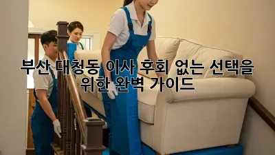 부산 대청동 이사, 후회 없는 선택을 위한 완벽 가이드!