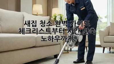 새집 청소 완벽 가이드: 체크리스트부터 시간 단축 노하우까지!